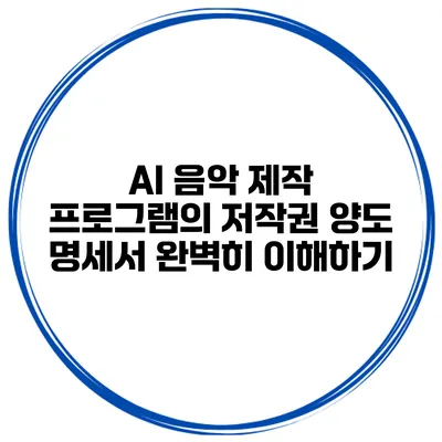 AI 음악 제작 프로그램의 저작권 양도 명세서 완벽히 이해하기
