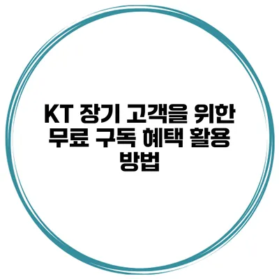 KT 장기 고객을 위한 무료 구독 혜택 활용 방법