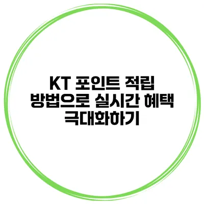 KT 포인트 적립 방법으로 실시간 혜택 극대화하기