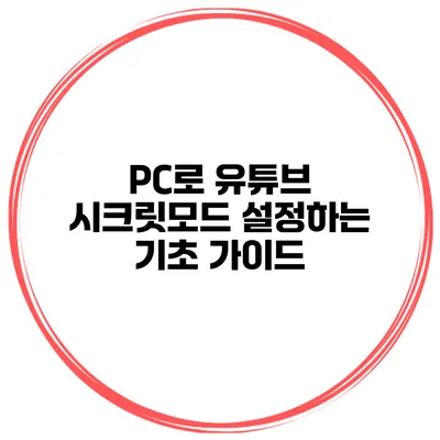 PC로 유튜브 시크릿모드 설정하는 기초 가이드