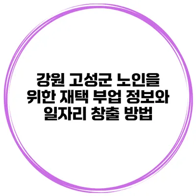 강원 고성군 노인을 위한 재택 부업 정보와 일자리 창출 방법
