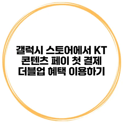 갤럭시 스토어에서 KT 콘텐츠 페이 첫 결제 더블업 혜택 이용하기