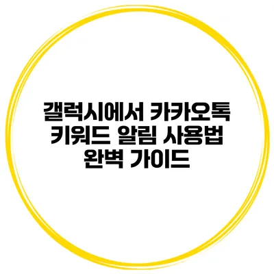 갤럭시에서 카카오톡 키워드 알림 사용법 완벽 가이드