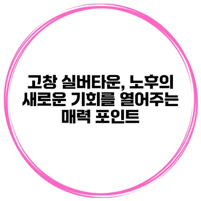 고창 실버타운, 노후의 새로운 기회를 열어주는 매력 포인트