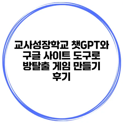 교사성장학교 챗GPT와 구글 사이트 도구로 방탈출 게임 만들기 후기