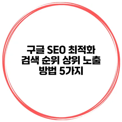 구글 SEO 최적화 검색 순위 상위 노출 방법 5가지