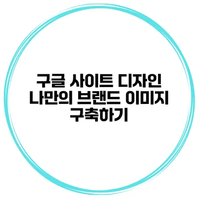 구글 사이트 디자인 나만의 브랜드 이미지 구축하기