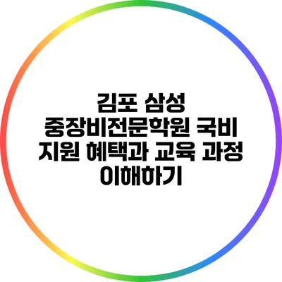 김포 삼성 중장비전문학원 국비 지원 혜택과 교육 과정 이해하기