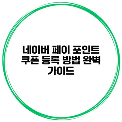 네이버 페이 포인트 쿠폰 등록 방법 완벽 가이드