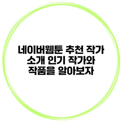 네이버웹툰 추천 작가 소개: 인기 작가와 작품을 알아보자