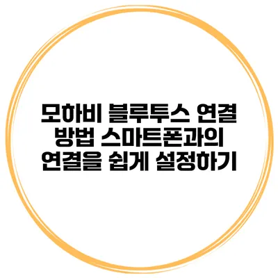 모하비 블루투스 연결 방법 스마트폰과의 연결을 쉽게 설정하기