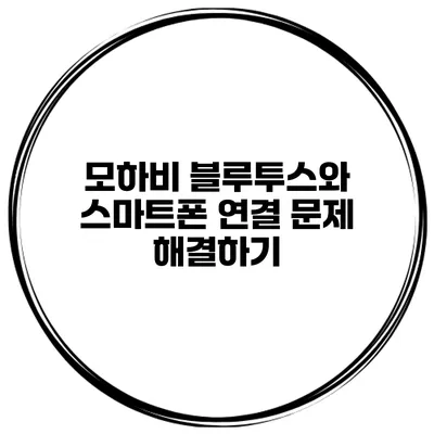 모하비 블루투스와 스마트폰 연결 문제 해결하기