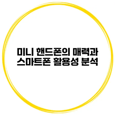 미니 핸드폰의 매력과 스마트폰 활용성 분석