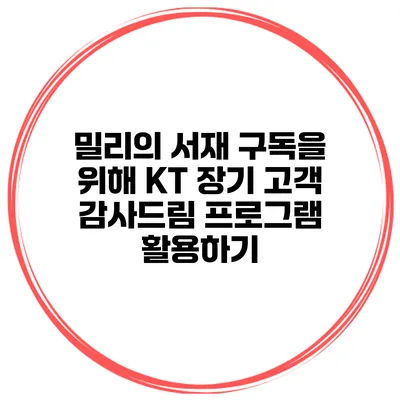 밀리의 서재 구독을 위해 KT 장기 고객 감사드림 프로그램 활용하기