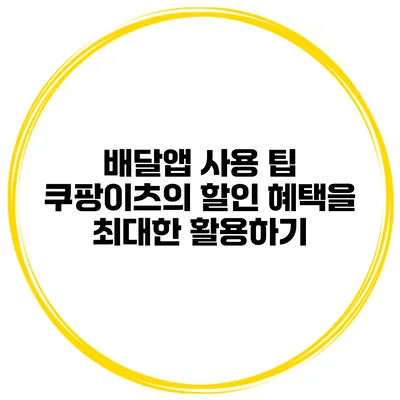 배달앱 사용 팁 쿠팡이츠의 할인 혜택을 최대한 활용하기