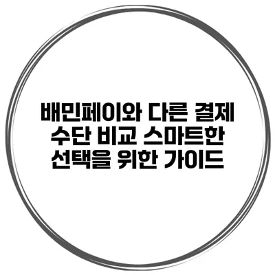 배민페이와 다른 결제 수단 비교: 스마트한 선택을 위한 가이드