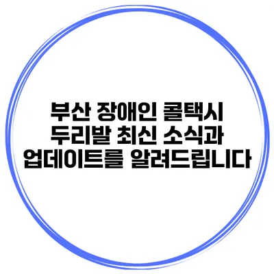 부산 장애인 콜택시 두리발: 최신 소식과 업데이트를 알려드립니다