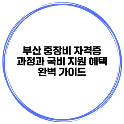 부산 중장비 자격증 과정과 국비 지원 혜택 완벽 가이드