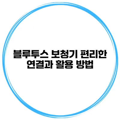 블루투스 보청기 편리한 연결과 활용 방법