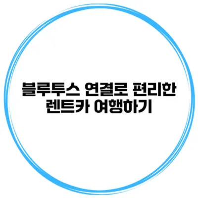 블루투스 연결로 편리한 렌트카 여행하기