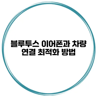블루투스 이어폰과 차량 연결 최적화 방법