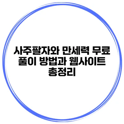 사주팔자와 만세력: 무료 풀이 방법과 웹사이트 총정리