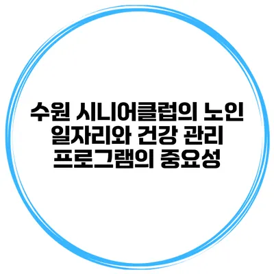수원 시니어클럽의 노인 일자리와 건강 관리 프로그램의 중요성