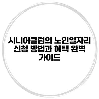 시니어클럽의 노인일자리: 신청 방법과 혜택 완벽 가이드
