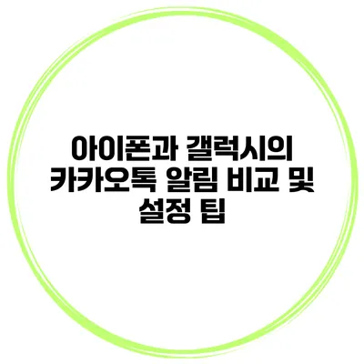 아이폰과 갤럭시의 카카오톡 알림 비교 및 설정 팁