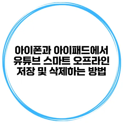 아이폰과 아이패드에서 유튜브 스마트 오프라인 저장 및 삭제하는 방법