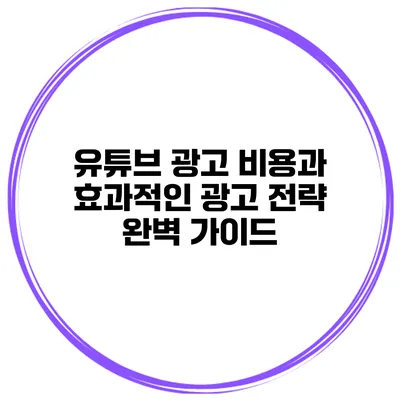 유튜브 광고 비용과 효과적인 광고 전략 완벽 가이드
