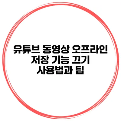유튜브 동영상 오프라인 저장 기능 끄기: 사용법과 팁