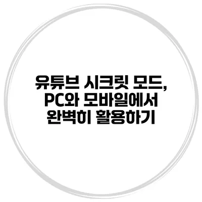 유튜브 시크릿 모드, PC와 모바일에서 완벽히 활용하기