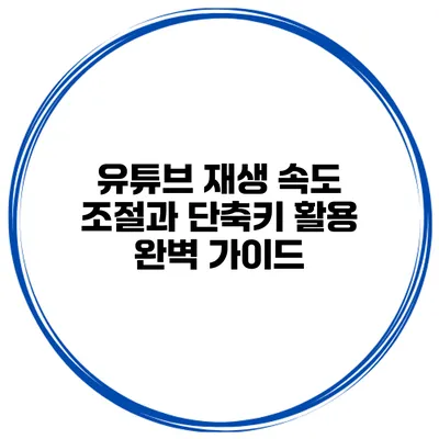 유튜브 재생 속도 조절과 단축키 활용 완벽 가이드