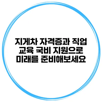 지게차 자격증과 직업 교육 국비 지원으로 미래를 준비해보세요
