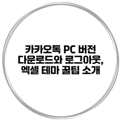 카카오톡 PC 버전 다운로드와 로그아웃, 엑셀 테마 꿀팁 소개