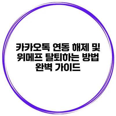 카카오톡 연동 해제 및 위메프 탈퇴하는 방법: 완벽 가이드