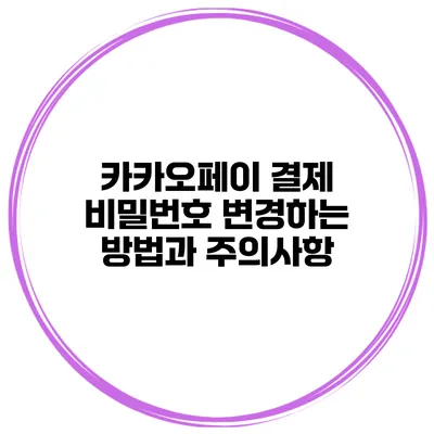 카카오페이 결제 비밀번호 변경하는 방법과 주의사항