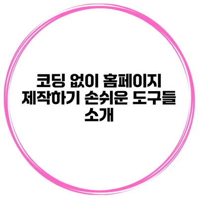 코딩 없이 홈페이지 제작하기: 손쉬운 도구들 소개