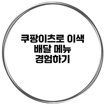 쿠팡이츠로 이색 배달 메뉴 경험하기