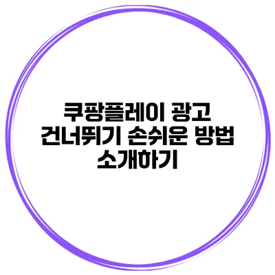 쿠팡플레이 광고 건너뛰기: 손쉬운 방법 소개하기