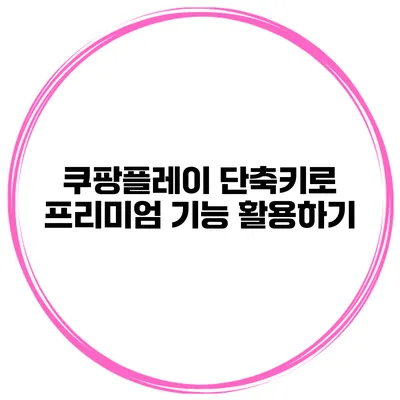 쿠팡플레이 단축키로 프리미엄 기능 활용하기
