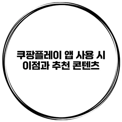 쿠팡플레이 앱 사용 시 이점과 추천 콘텐츠