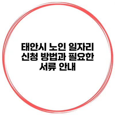 태안시 노인 일자리 신청 방법과 필요한 서류 안내