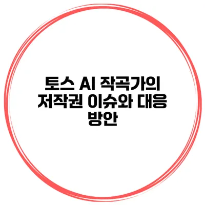 토스 AI 작곡가의 저작권 이슈와 대응 방안