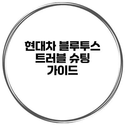현대차 블루투스 트러블 슈팅 가이드
